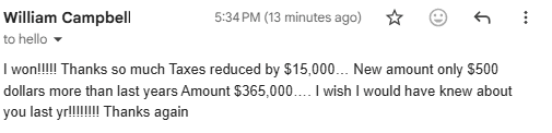 Customer email: I won, taxes reduced by $15,000, new amount only $500 more than last year, wish I would have known about you last year
